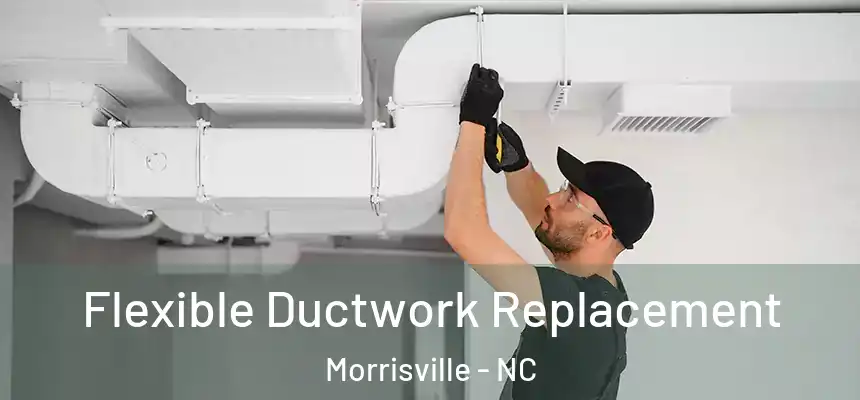  Flexible Ductwork Replacement Morrisville - NC